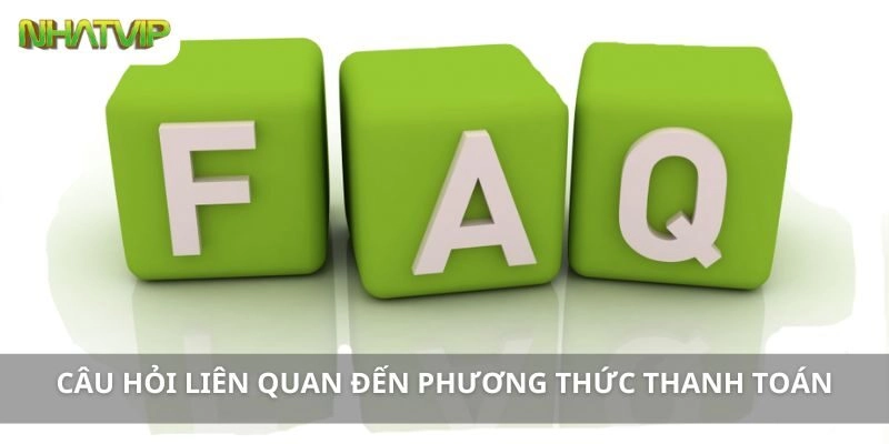 Các Câu Hỏi Thường Gặp Liên Quan Đến Phương Thức Thanh Toán