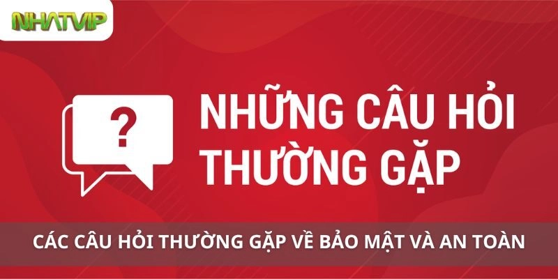 Các Câu Hỏi Thường Gặp Về Bảo Mật và An Toàn Trên Nhatvip