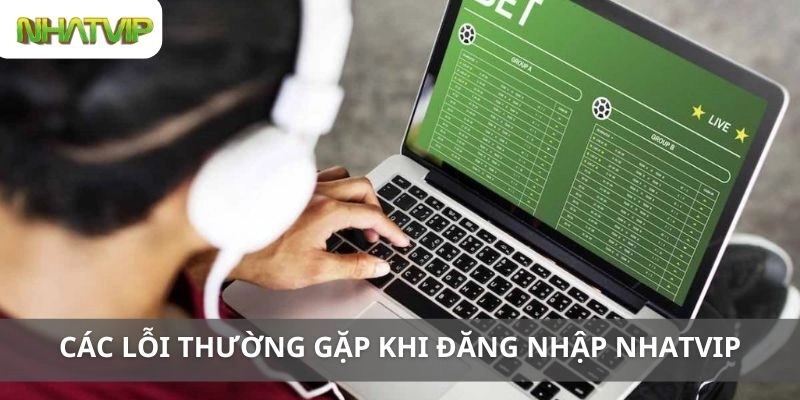 Các Lỗi Thường Gặp Khi Đăng Nhập Nhatvip