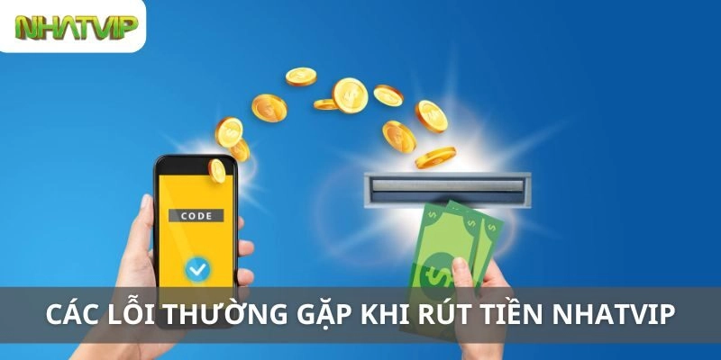 Các Lỗi Thường Gặp Khi Rút Tiền Nhatvip và Cách Khắc Phục