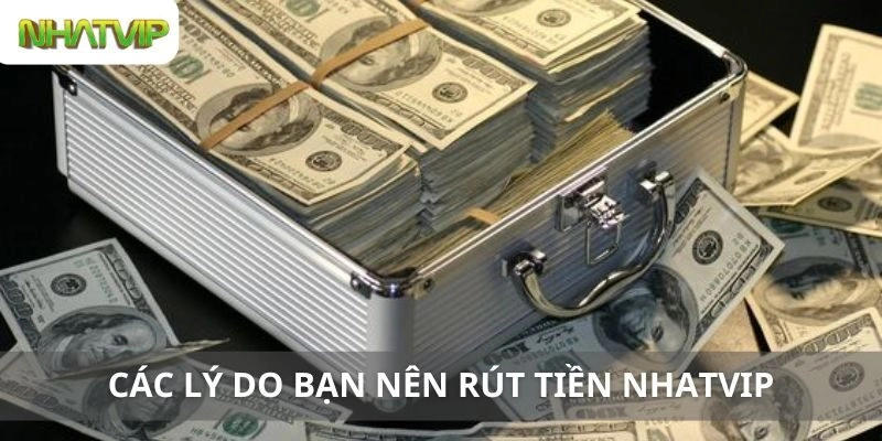 Các Lý Do Bạn Nên Rút Tiền Nhatvip